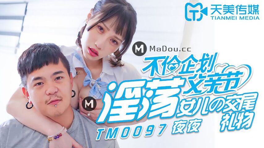 TM0097夜夜.不伦企划.淫荡父亲节.女儿的交尾礼物.天美传媒TIMI原创华语AV品牌