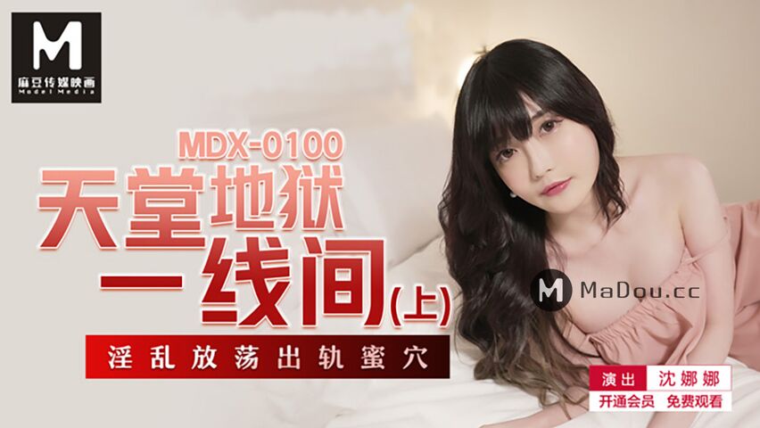 MDX0100沈娜娜.天堂地狱一线间.上.淫乱放荡出轨蜜穴.麻豆传媒映画原创