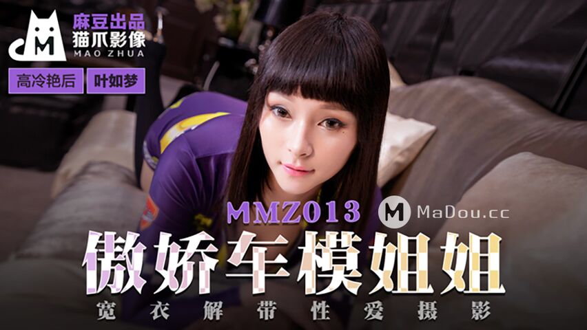 MMZ013.叶如梦.傲娇车模姐姐.宽衣解带性爱摄影.猫爪影像麻豆监制