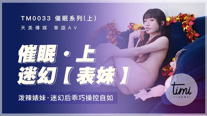 TM0033沈娜娜.催眠上.迷幻表妹.泼辣表妹.迷幻后乖巧控制自如.天美传媒TIMI原创华语AV品牌