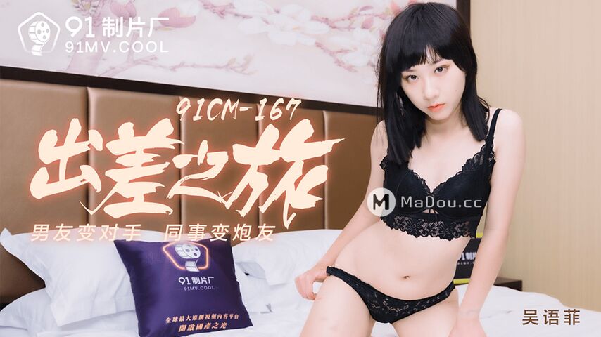 吴语菲.91CM-167.出差之旅.男友变对手.同事变炮友.果冻传媒91制片厂