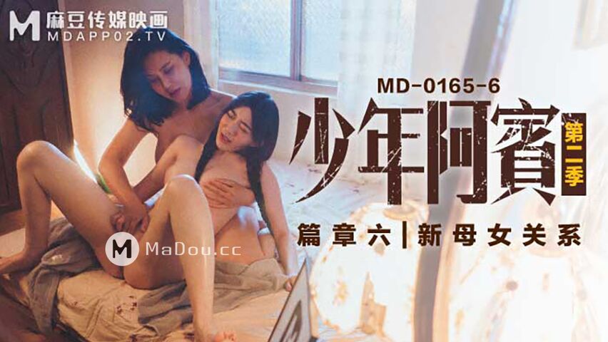 MD0165-6.苏娅.沈娜娜.少年阿宾.第二季.篇章六.新母女关系.麻豆传媒映画原创