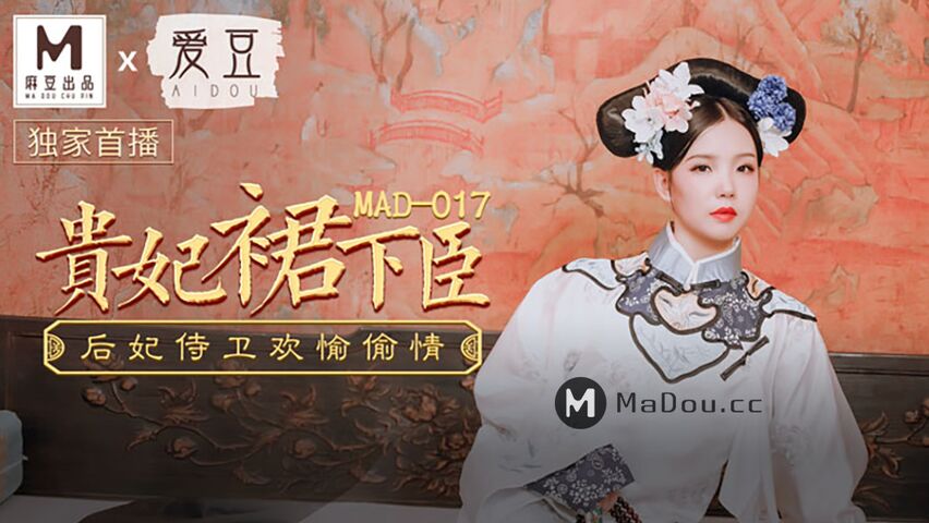 MAD017.贵妃裙下臣.后妃侍卫欢愉偷情.麻豆爱豆联合出品